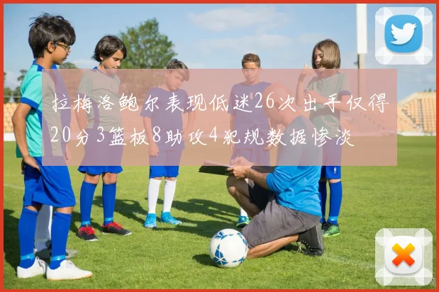 拉梅洛鲍尔表现低迷26次出手仅得20分3篮板8助攻4犯规数据惨淡