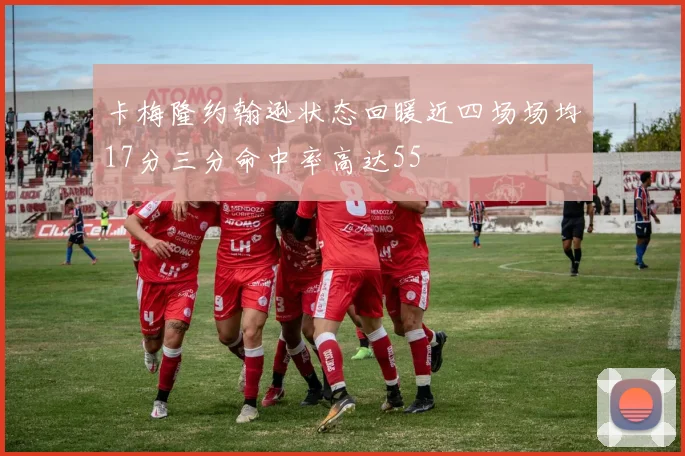 卡梅隆约翰逊状态回暖近四场场均17分三分命中率高达55
