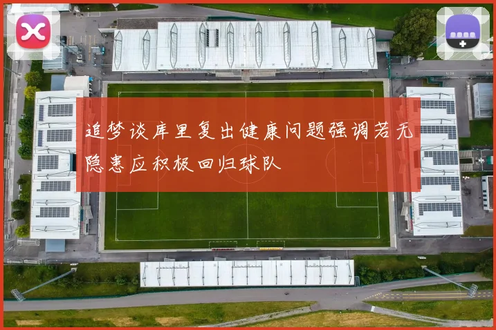 追梦谈库里复出健康问题强调若无隐患应积极回归球队