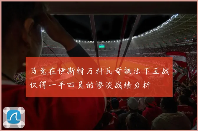 马竞在伊斯特万科瓦奇执法下五战仅得一平四负的惨淡战绩分析