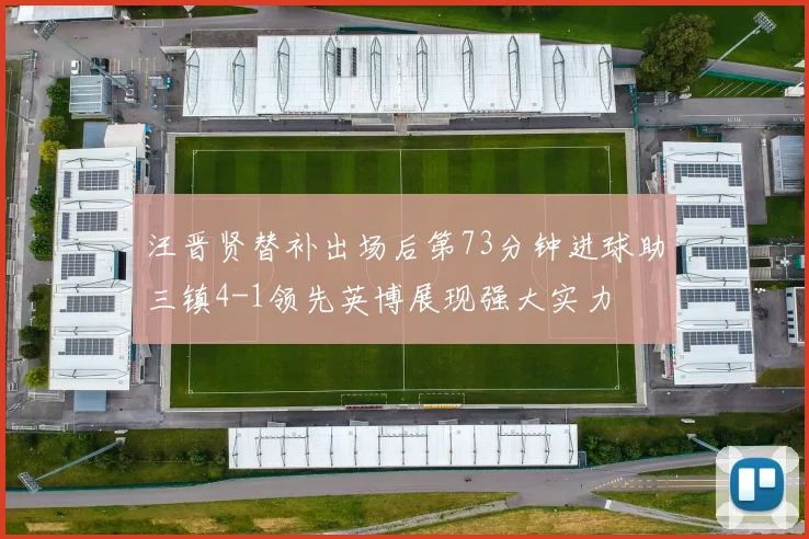 汪晋贤替补出场后第73分钟进球助三镇4-1领先英博展现强大实力