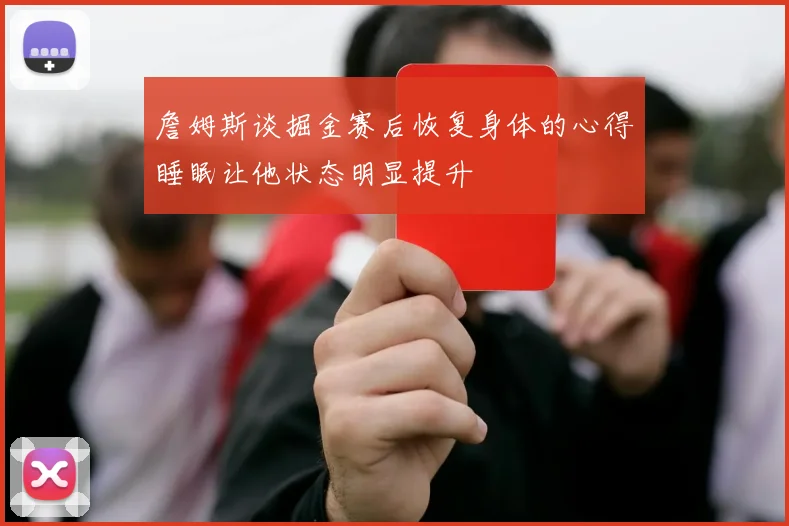 詹姆斯谈掘金赛后恢复身体的心得睡眠让他状态明显提升