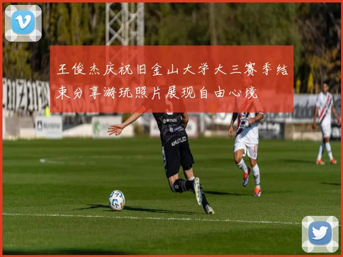 王俊杰庆祝旧金山大学大三赛季结束分享游玩照片展现自由心境
