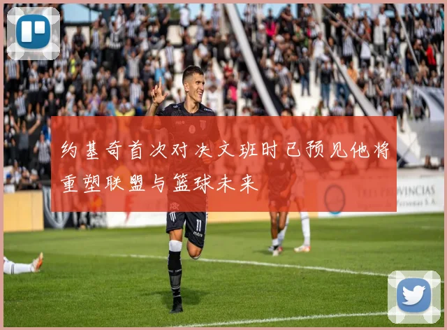 约基奇首次对决文班时已预见他将重塑联盟与篮球未来
