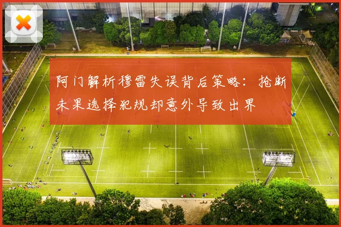 阿门解析穆雷失误背后策略：抢断未果选择犯规却意外导致出界