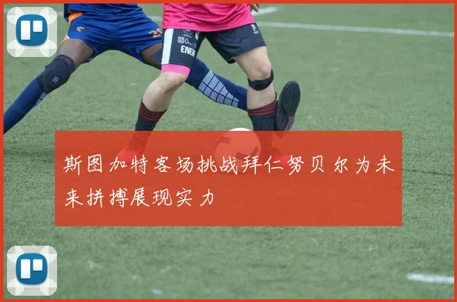 斯图加特客场挑战拜仁努贝尔为未来拼搏展现实力