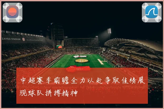 中超赛季前瞻全力以赴争取佳绩展现球队拼搏精神