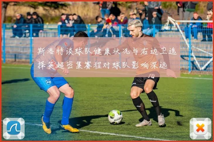 斯洛特谈球队健康状况与右边卫选择英超密集赛程对球队影响深远