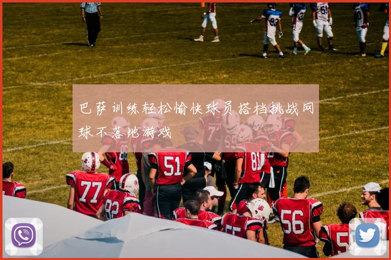 巴萨训练轻松愉快球员搭档挑战网球不落地游戏