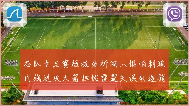 各队季后赛短板分析湖人惧怕刺狼内线进攻火箭担忧雷霆失误制造骑士防三分能力不足